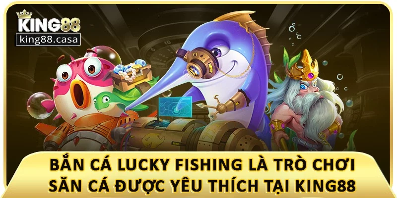 ban-ca-lucky-fishing-la-tro-choi-san-ca-duoc-yeu-thich-tai-king88