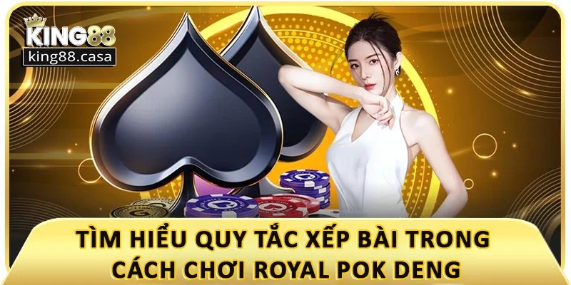 tim-hieu-quy-tac-xep-bai-trong-cach-choi-royal-pok-deng