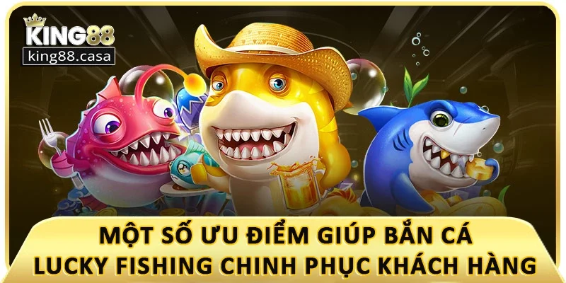 mot-so-uu-diem-giup-ban-ca-lucky-fishing-chinh-phuc-khach-hang